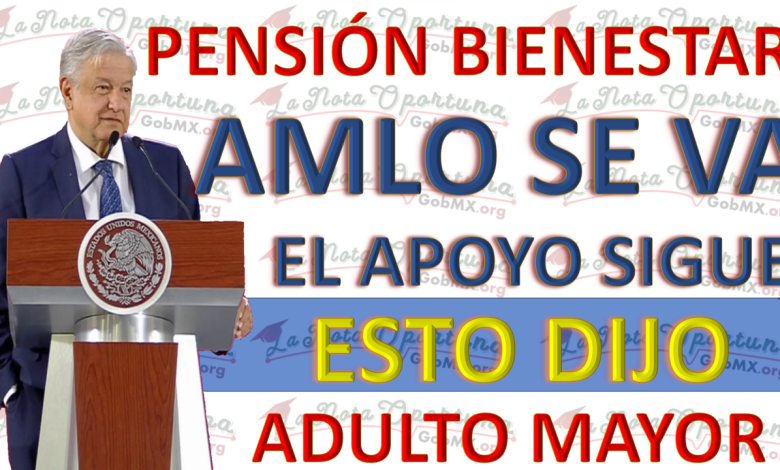 AMLO Abandona la Presidencia y Asegura la Continuidad de la Pensión para los Queridos Beneficiarios Adultos Mayores de 65 años