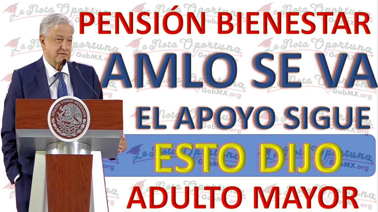 AMLO Abandona la Presidencia y Asegura la Continuidad de la Pensión para los Queridos Beneficiarios Adultos Mayores de 65 años