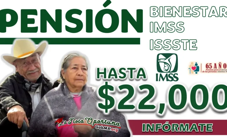 PENSIÓN IMSS/ ISSSTE/ BIENESTAR| RECIBE HASTA 22 MIL PESOS EN JULIO