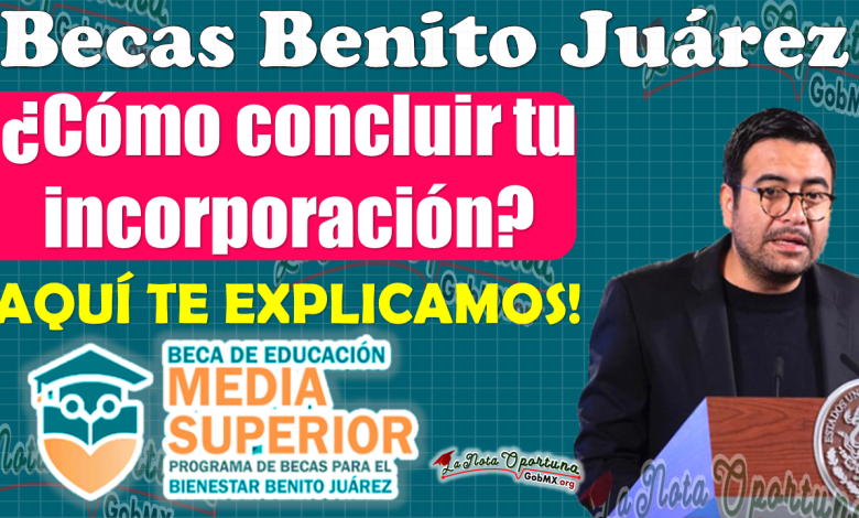 ¡QUE NO SE TE PASE!, Finaliza tu INCORPORACIÓN a la Beca Benito Juárez de Educación Media Superior 