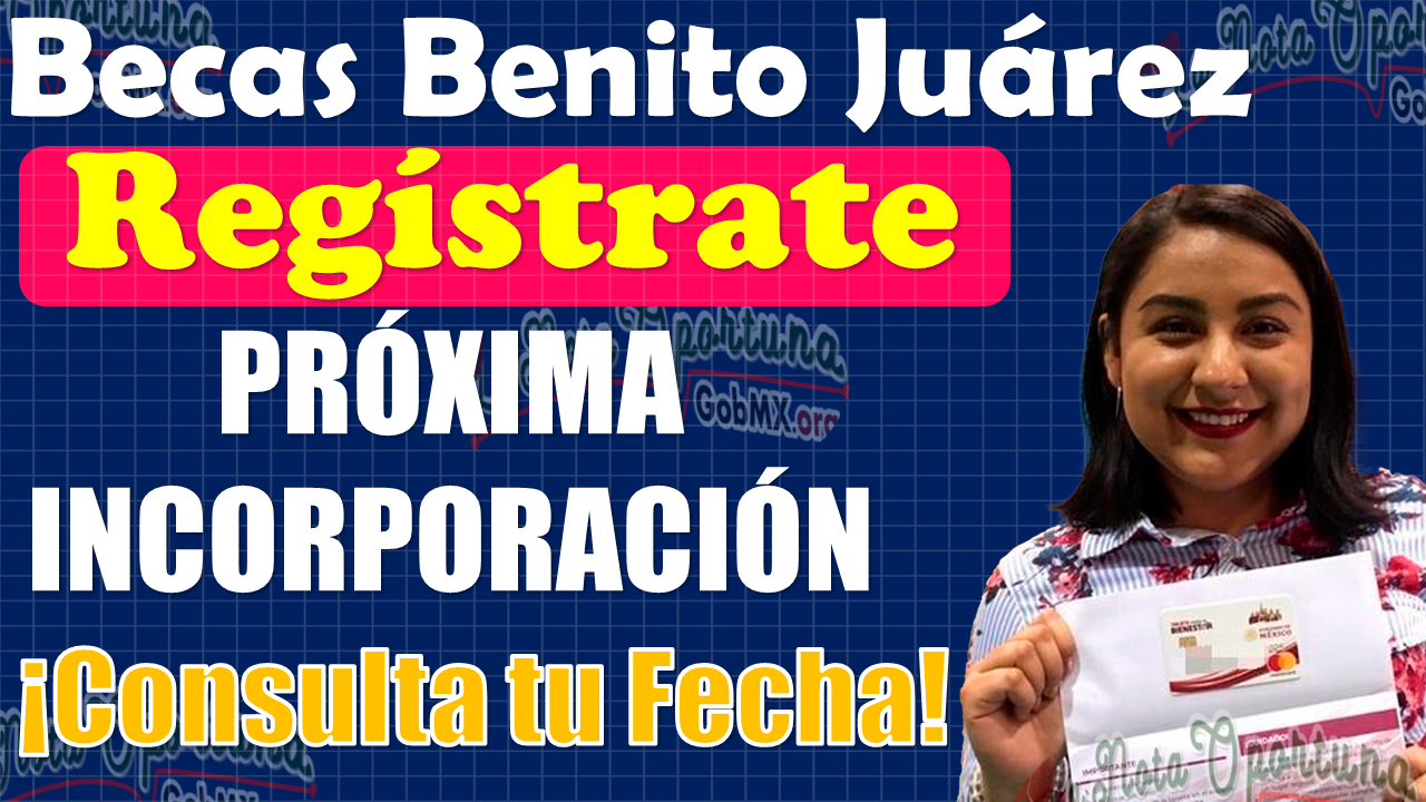 ¡ATENCIÓN BENEFICIARIOS!, Esta es la NUEVA FECHA de incorporaciones para el programa Becas Benito Juárez 