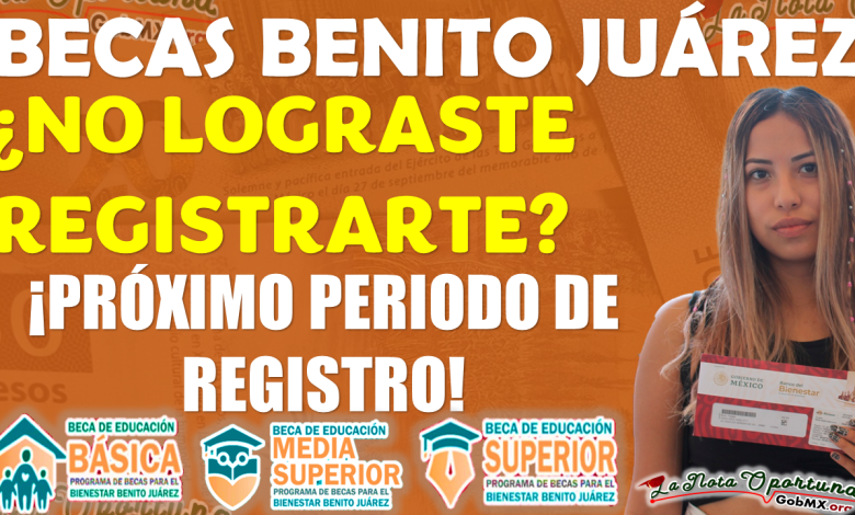 ¡¡Si no te registraste a las Becas Benito Juárez, entonces consulta el próximo periodo de REGISTRO!!