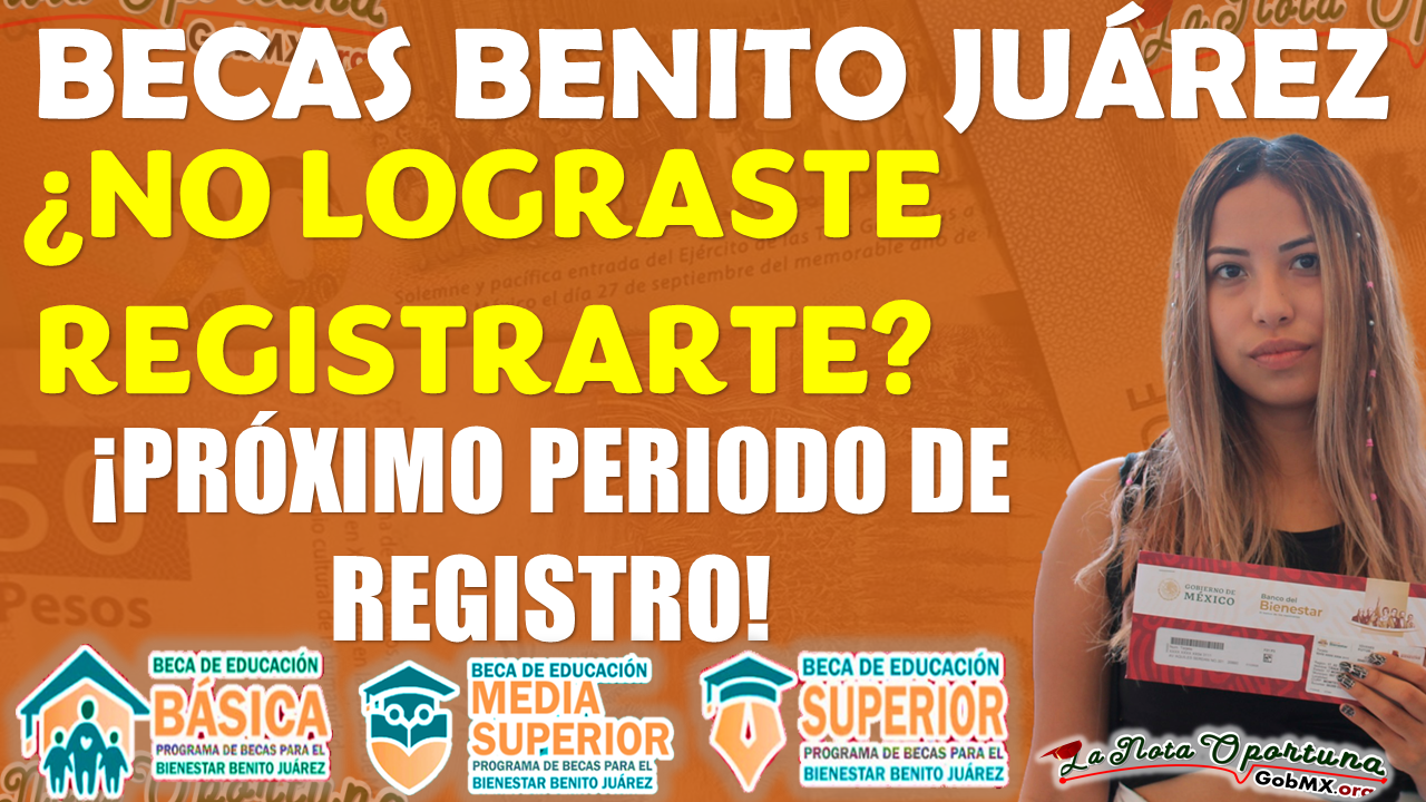 ¡¡Si no te registraste a las Becas Benito Juárez, entonces consulta el próximo periodo de REGISTRO!!