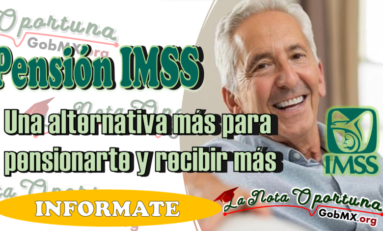  Pensión IMSS 2023: Una alternativa más para pensionarte y recibir más