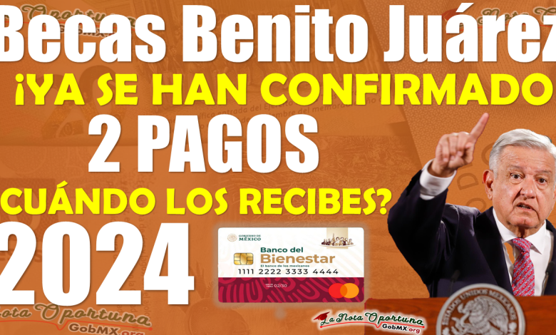Becas Benito Juárez | ¡Se CONFIRMA la entrega de estos 2 pagos en este 2024!, ¿CUÁNDO LO RECIBES?