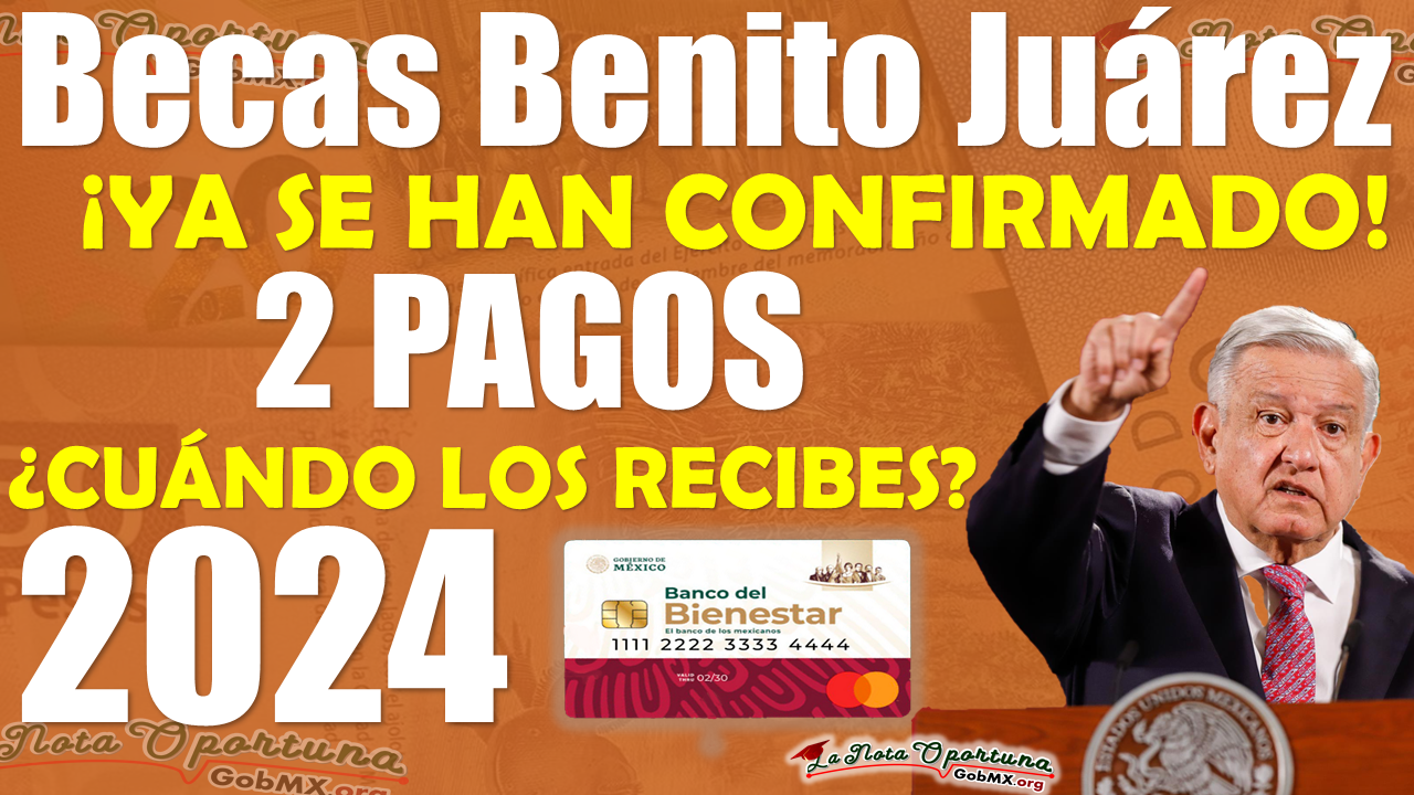 Becas Benito Juárez | ¡Se CONFIRMA la entrega de estos 2 pagos en este 2024!, ¿CUÁNDO LO RECIBES?