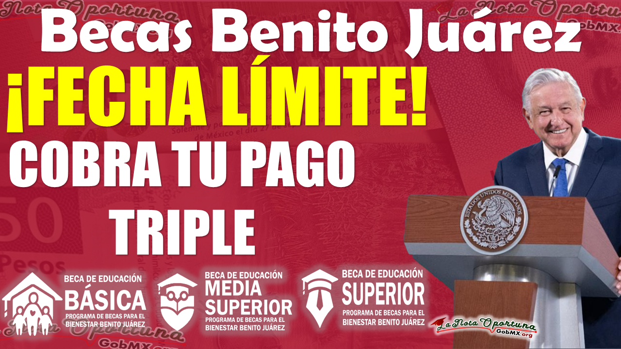 ¡Atención estudiantes de las Becas Benito Juárez!, conoce la Fecha Límite para cobrar tu PAGO TRIPLE