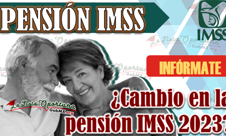 ¿Cambio en la pensión IMSS 2023?, Infórmate