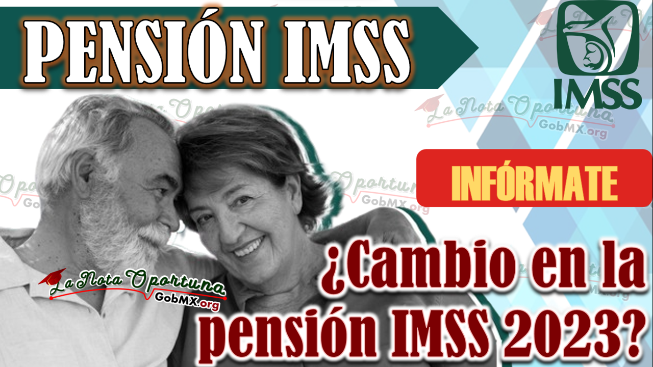 ¿Cambio en la pensión IMSS 2023?, Infórmate