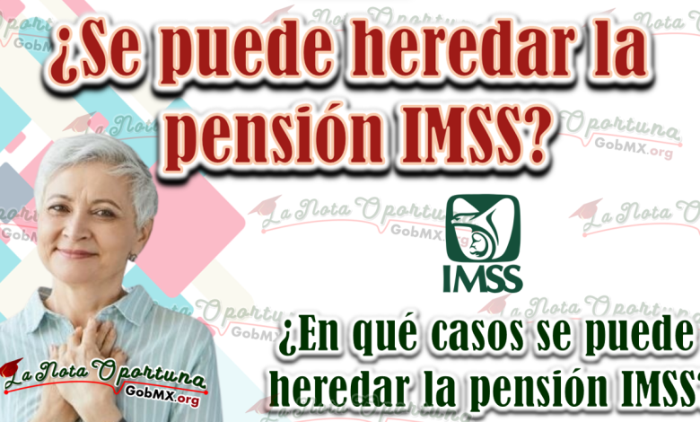 ¿Se puede heredar la pensión IMSS?