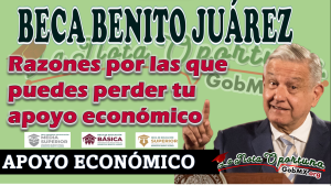 Becas Benito JuÃ¡rez: Razones por las que puedes perder tu apoyo econÃ³mico