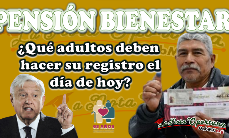 Pensión Bienestar ¿Qué adultos deben hacer su registro el día de hoy 15 de agosto?