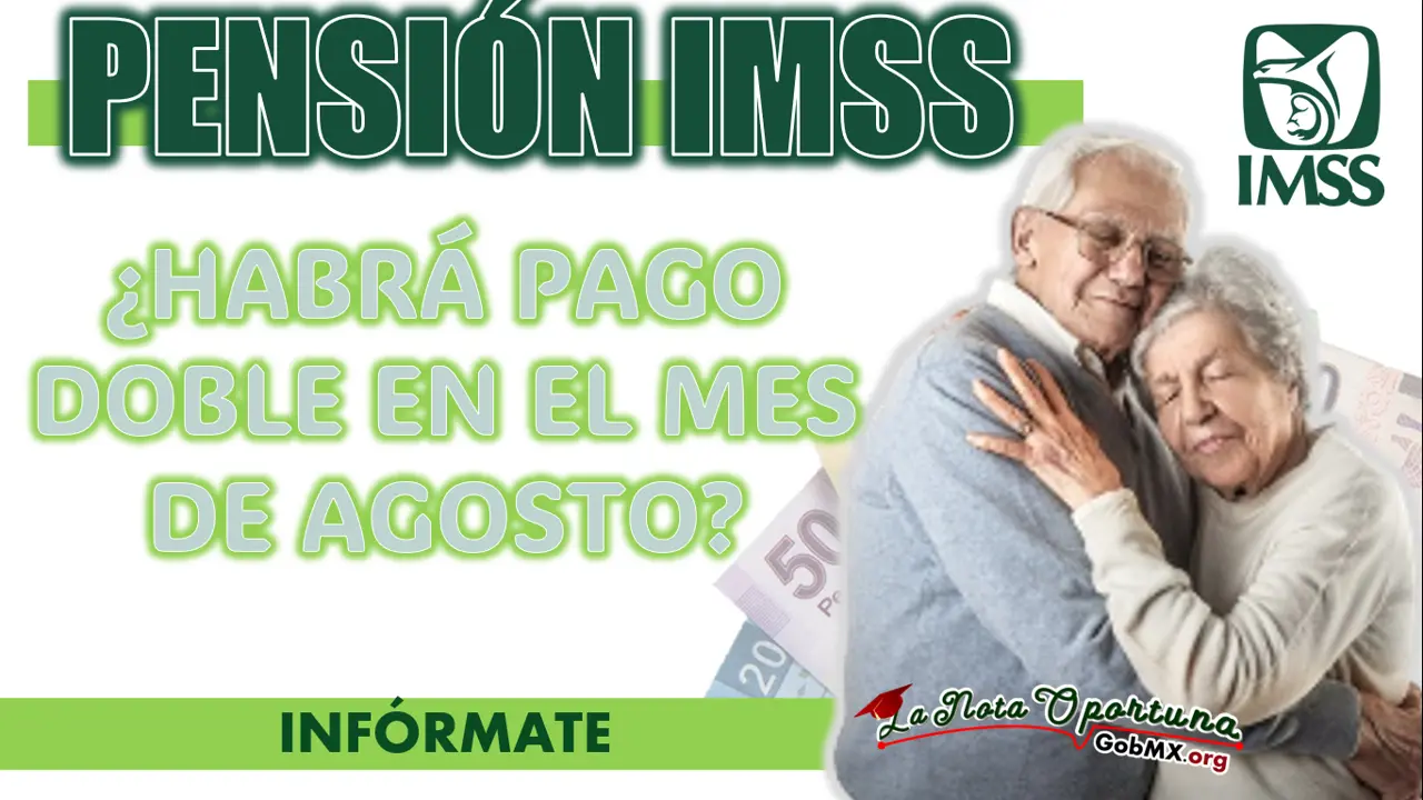 PENSIÓN IMSS| CONOCE QUIENES RECIBIRÁN EL PAGO DOBLE EN AGOSTO