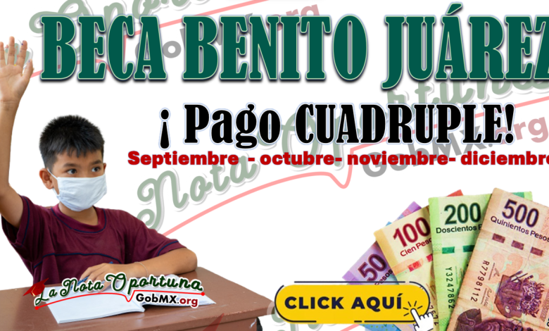 ¡PAGO CUÁDRUPLE PARA LOS BENEFICIARIOS DE LA BECA BENITO JUÁREZ! 