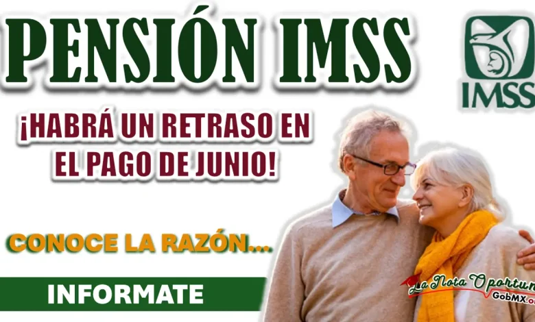 PENSIÓN IMSS| CONOCE EL MOTIVO DEL RETRASO DEL PAGO DEL MES DE JUNIO