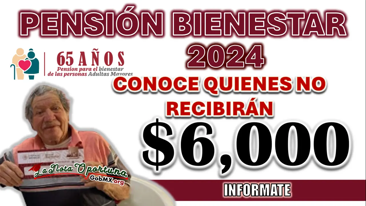 PENSIÓN BIENESTAR| CONOCE QUIENES NO RECIBIRÁN SUS 6,000 PESOS EN JULIO Y LA RAZÓN