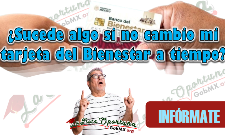 ¿Sucede algo si no cambio mi tarjeta del Bienestar a tiempo?